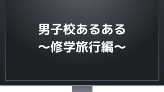 男子校あるある 修学旅行編 サイのブログ 男子校あるある 修学旅行編 サイのブログ
